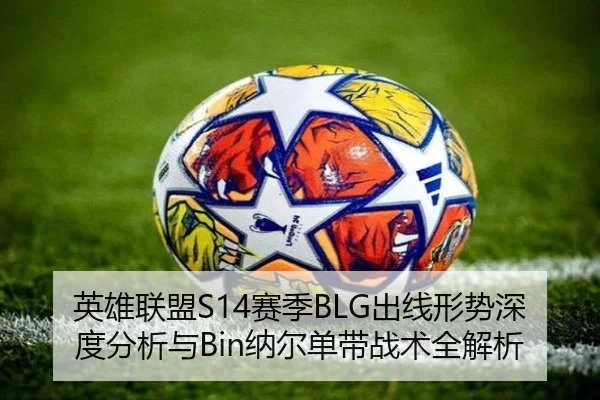 英雄联盟S14赛季BLG出线形势深度分析与Bin纳尔单带战术全解析
