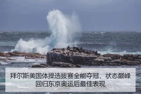 拜尔斯美国体操选拔赛全能夺冠，状态巅峰回归东京奥运后最佳表现