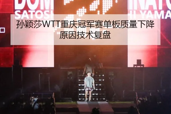 孙颖莎WTT重庆冠军赛单板质量下降原因技术复盘
