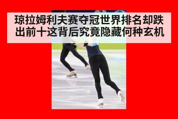 琼拉姆利夫赛夺冠世界排名却跌出前十这背后究竟隐藏何种玄机