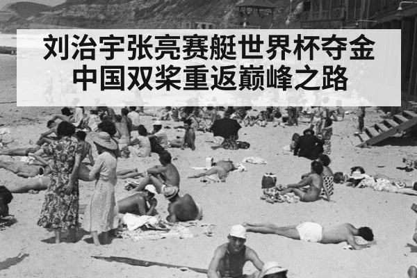 刘治宇张亮赛艇世界杯夺金中国双桨重返巅峰之路