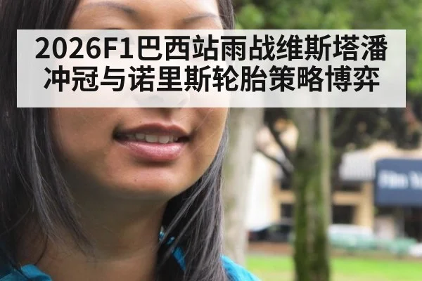 2026F1巴西站雨战维斯塔潘冲冠与诺里斯轮胎策略博弈