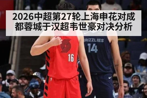 2026中超第27轮上海申花对成都蓉城于汉超韦世豪对决分析